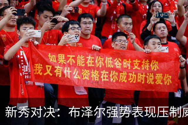 新秀对决：布泽尔强势表现压制威尔逊，周志豪完美补充