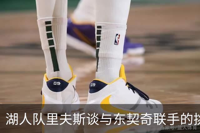 湖人队里夫斯谈与东契奇联手的挑战：理解他的场上指令成难题